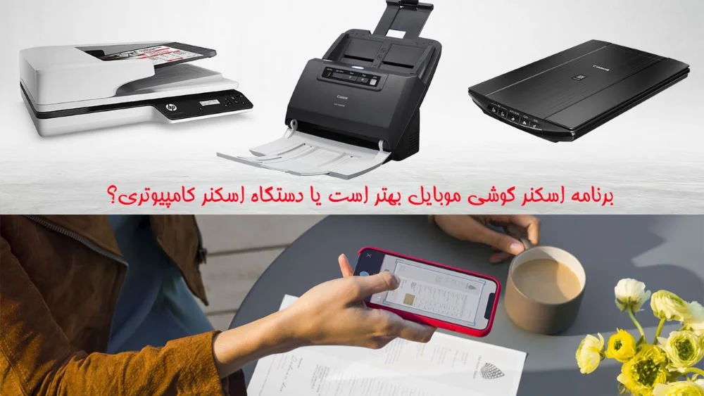 برنامه اسکنر گوشی موبایل بهتر است یا دستگاه اسکنر کامپیوتری؟